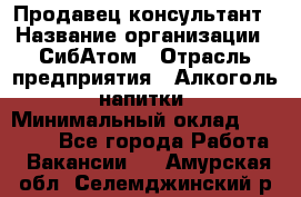 Продавец-консультант › Название организации ­ СибАтом › Отрасль предприятия ­ Алкоголь, напитки › Минимальный оклад ­ 14 000 - Все города Работа » Вакансии   . Амурская обл.,Селемджинский р-н